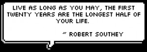 Live as long as you may, the first twenty years are the longest half ...