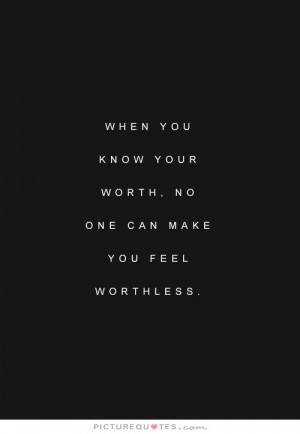 ... you know your worth, no one can make you feel worthless Picture Quote