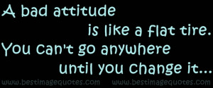 bad attitude is like a flat tire. You can’t go anywhere until you ...