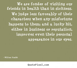 Friendship quote - We are fonder of visiting our friends in health ...