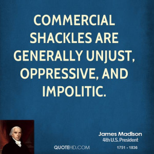 Commercial shackles are generally unjust, oppressive, and impolitic.