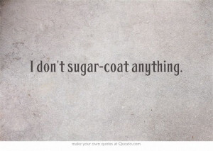 don't sugar-coat anything. #sugarcoat #blunt #honest #myquote #quote ...