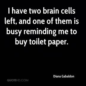 Diana Gabaldon - I have two brain cells left, and one of them is busy ...