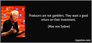 ... gamblers. They want a good return on their investment. - Max von Sydow