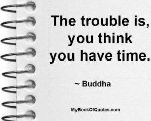 trouble is you think you have time trouble time meetville quotes