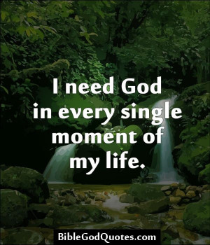need God in every single moment of my life - Bible and God Quotes ...