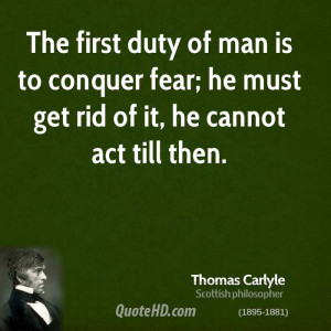 The first duty of man is to conquer fear; he must get rid of it, he ...