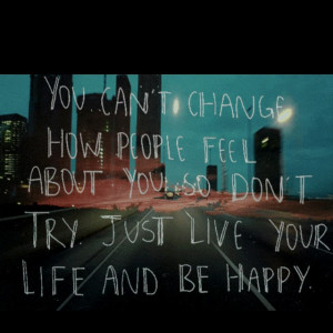 can't change how you feel about me, so I might as well go on living ...