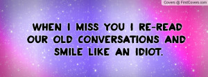... miss You I re-read our old conversations and Smile like an Idiot