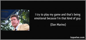 ... and that's being emotional because I'm that kind of guy. - Dan Marino