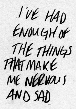 ve had enough of the things that make me nervous and sad #depression