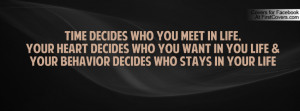 ... decides who you want in you life & Your behavior decides who stays in
