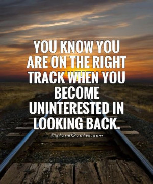 ... right track when you become uninterested in looking back Picture Quote