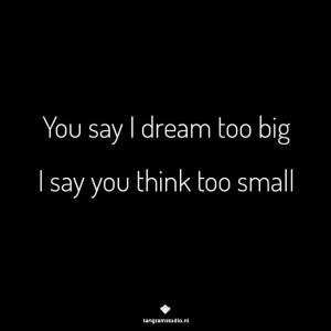 You say I dream too big... #quote