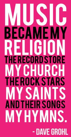 ... The rock stars, my saints. And their songs my hymns. -Dave Grohl More