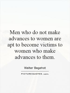 Men who do not make advances to women are apt to become victims to ...