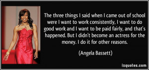 ... become an actress for the money. I do it for other reasons. - Angela