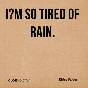 Elaine Pardee - I?m so tired of rain.