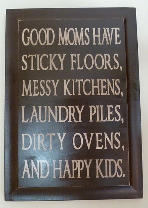 ... floors, messy kitchens, laundry piles, dirty ovens and happy kids
