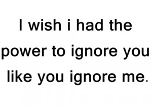 the power to ignore you | - Tumblr Love Quotes - Love Quote Tumblr