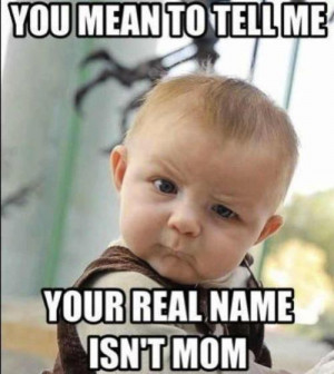 You mean to tell me Your real name isn’t mom