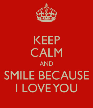 KEEP CALM AND SMILE BECAUSE I LOVE YOU