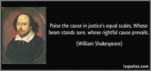 Poise the cause in justice's equal scales, Whose beam stands sure ...
