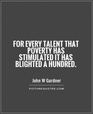 For every talent that poverty has stimulated it has blighted a hundred ...