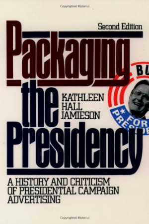 Packaging The Presidency: A History and Criticism of Presidential ...