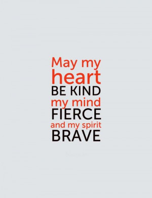 May my heart be kind, my mind fierce and my spirit brave. ... | Words