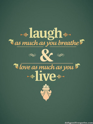Laugh as much as you breathe & love as much as you live