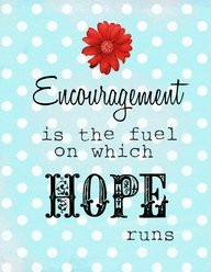 Encouragement is the fuel on which hope runs”