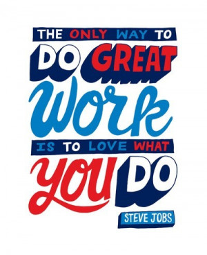 The only way to do great work is to do what you love. ~ Steve Jobs