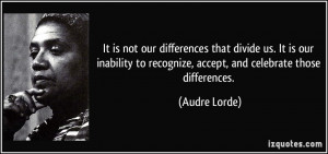 ... to recognize, accept, and celebrate those differences. - Audre Lorde