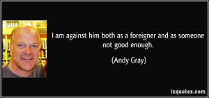 quote-i-am-against-him-both-as-a-foreigner-and-as-someone-not-good ...