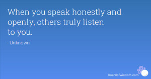 When you speak honestly and openly, others truly listen to you.