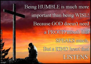 Being HUMBLE is much more important than being WISE! Because GOD doesn ...