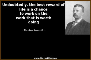 ... reward of life is a chance to work on the work that is worth doing