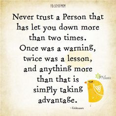 Never trust a person that has let you down more than two times. Once ...