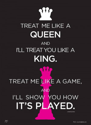 Treat me like a queen and I'll treat you like a king. Treat me like a ...