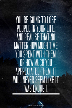 You're going to lose people in your life. And realise that no matter ...