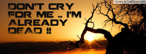 Don't cry For Me .. I'M Already DEAD Profile Facebook Covers