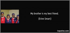My brother is my best friend. - Erinn Smart