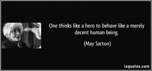 ... like a hero to behave like a merely decent human being. - May Sarton