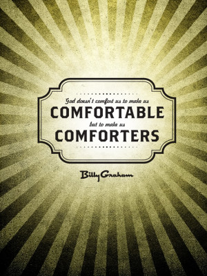 God doesn't comfort us to make us comfortable but to make us ...
