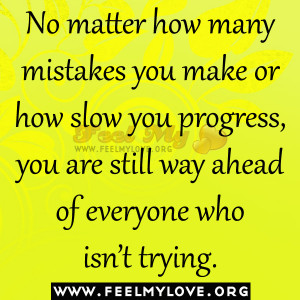 No matter how many mistakes you make or how slow you progress, you are ...