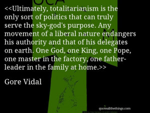 Gore Vidal - quote-Ultimately, totalitarianism is the only sort of ...