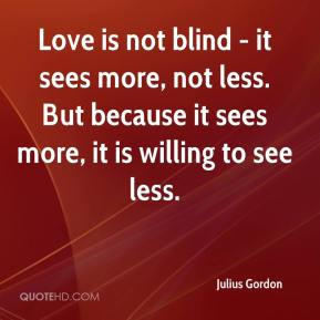 Julius Gordon - Love is not blind - it sees more, not less. But ...