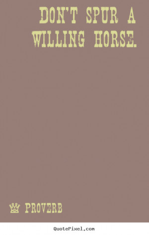 Don't spur a willing horse. Proverb famous motivational quotes