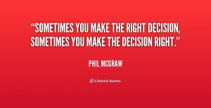 Sometimes you make the right decision, sometimes you make the decision ...